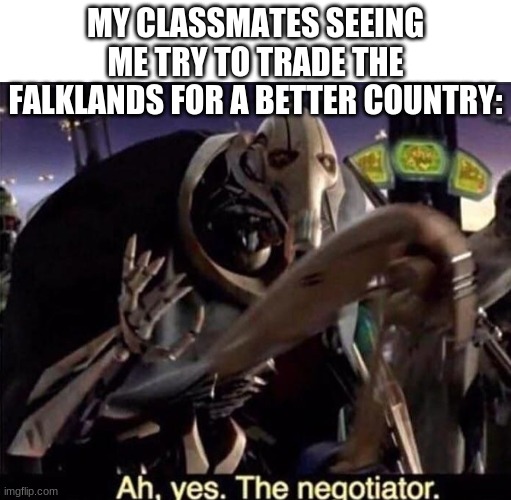 Anybody else use fanschool in school? | MY CLASSMATES SEEING ME TRY TO TRADE THE FALKLANDS FOR A BETTER COUNTRY: | image tagged in ah yes the negotiator | made w/ Imgflip meme maker