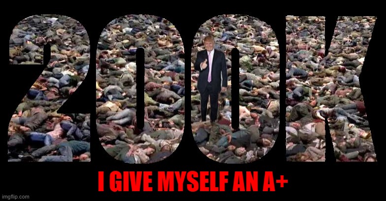 200,000 dead and Trump says he gets an A+ for his pandemic response! | I GIVE MYSELF AN A+ | image tagged in donald trump you're fired,dump trump,coronavirus,election 2020,i see dead people,trump unfit unqualified dangerous | made w/ Imgflip meme maker