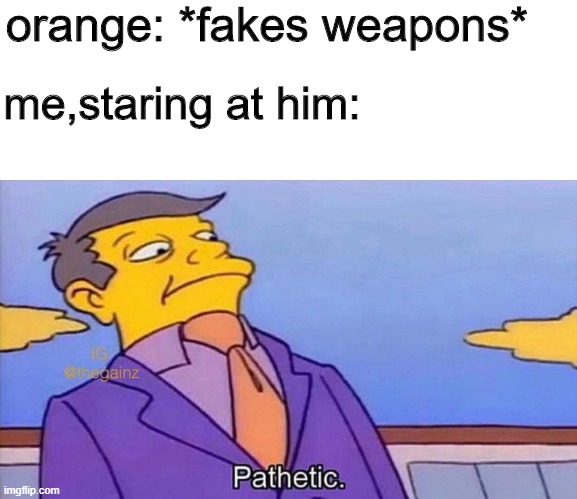 actually happened | orange: *fakes weapons*; me,staring at him: | image tagged in pathetic,among us,orange | made w/ Imgflip meme maker