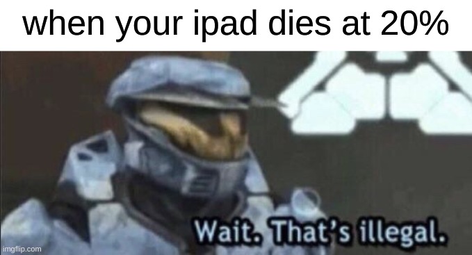 if u have a ipad u can relate LOL | when your ipad dies at 20% | image tagged in wait that s illegal,ipad | made w/ Imgflip meme maker