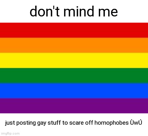 ÙwÚ | don't mind me; just posting gay stuff to scare off homophobes ÙwÚ | image tagged in gaaaaaayyyyyyy | made w/ Imgflip meme maker