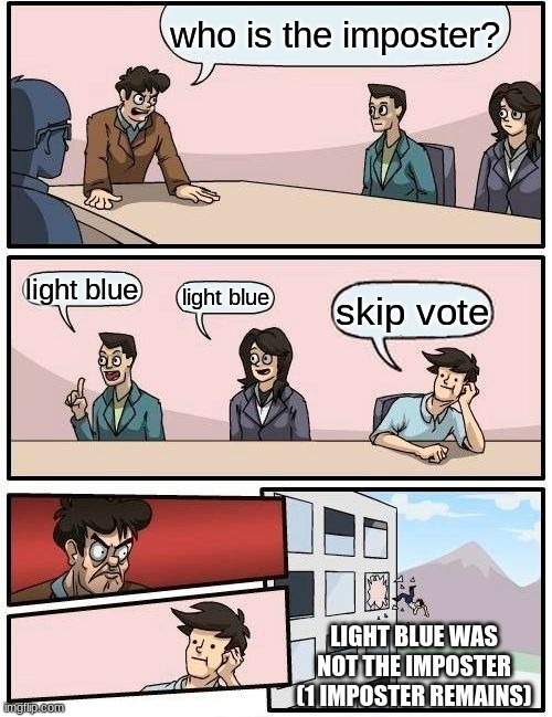 Boardroom Meeting Suggestion Meme | who is the imposter? light blue; light blue; skip vote; LIGHT BLUE WAS NOT THE IMPOSTER (1 IMPOSTER REMAINS) | image tagged in memes,boardroom meeting suggestion | made w/ Imgflip meme maker