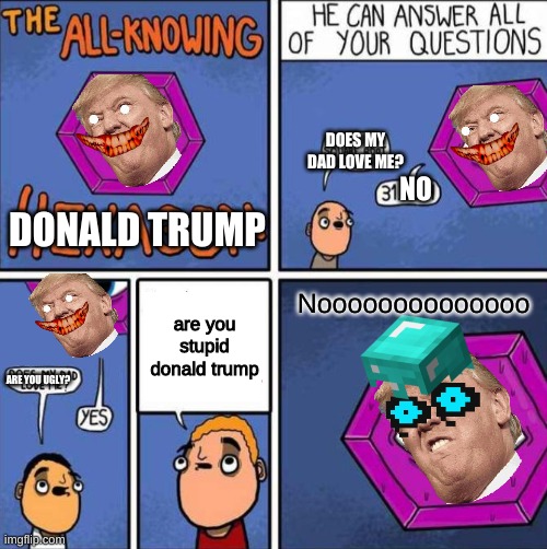 All knowing hexagon (ORIGINAL) | DOES MY DAD LOVE ME? NO; DONALD TRUMP; are you stupid donald trump; Noooooooooooooo; ARE YOU UGLY? | image tagged in all knowing hexagon original | made w/ Imgflip meme maker