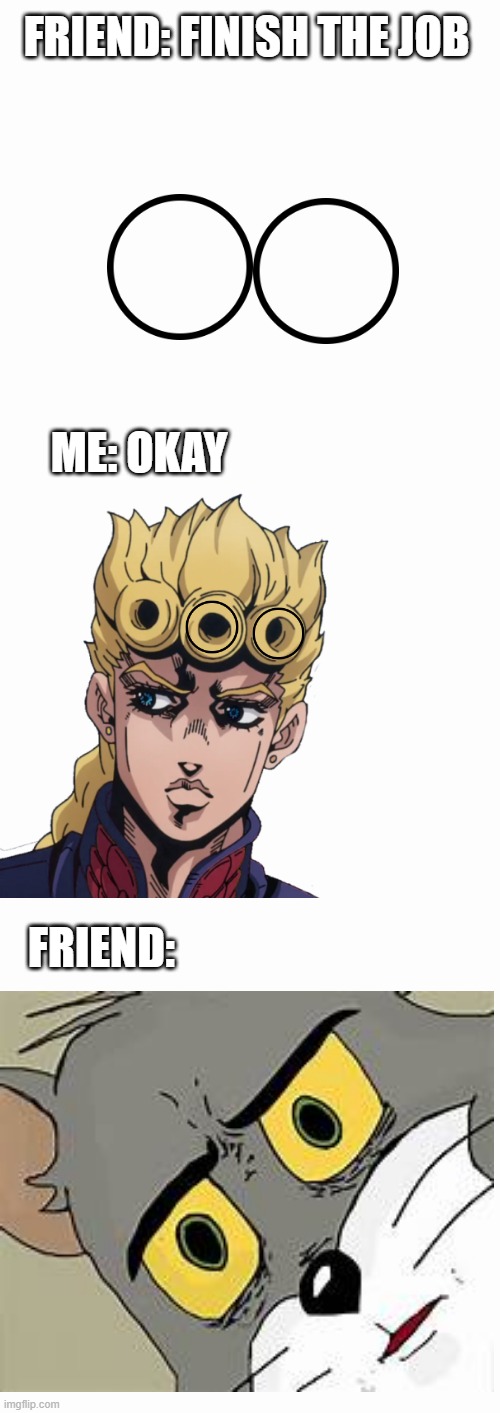 is it nsfw.... or is it giorno? | FRIEND: FINISH THE JOB; ME: OKAY; FRIEND: | image tagged in jojo's bizarre adventure | made w/ Imgflip meme maker