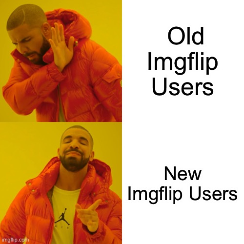 Drake Hotline Bling | Old Imgflip Users; New Imgflip Users | image tagged in memes,drake hotline bling | made w/ Imgflip meme maker