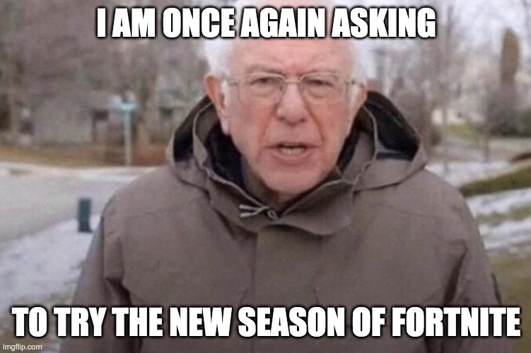 I am once again asking | I AM ONCE AGAIN ASKING; TO TRY THE NEW SEASON OF FORTNITE | image tagged in i am once again asking | made w/ Imgflip meme maker