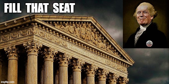 SCOTUS building and Trump | FILL  THAT  SEAT | image tagged in political meme,scotus,supreme court,justice,seat,nomination | made w/ Imgflip meme maker