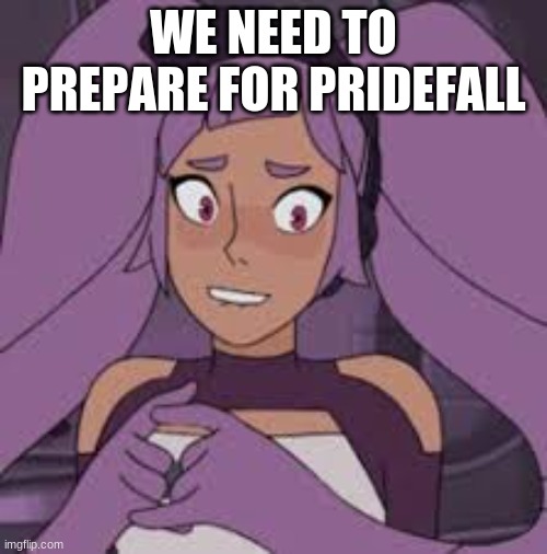 entrapta nervous | WE NEED TO PREPARE FOR PRIDEFALL | image tagged in entrapta nervous | made w/ Imgflip meme maker