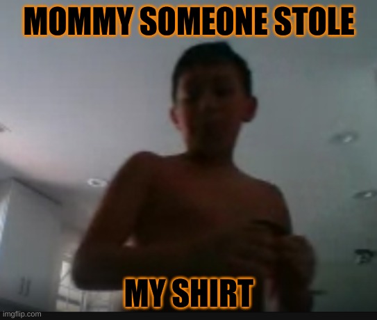 Hi | MOMMY SOMEONE STOLE; MY SHIRT | image tagged in lol so funny,lolz,funny meme,funny,funny memes | made w/ Imgflip meme maker