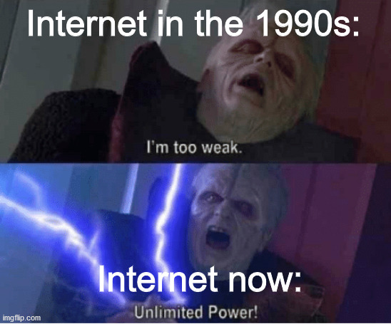 Time really flies by... | Internet in the 1990s:; Internet now: | image tagged in too weak unlimited power,internet,dank memes,memes,funny,funny memes | made w/ Imgflip meme maker