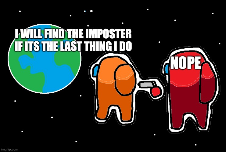 Always has been Among us | I WILL FIND THE IMPOSTER IF ITS THE LAST THING I DO; NOPE | image tagged in always has been among us | made w/ Imgflip meme maker