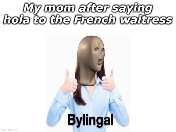 This iz meem abut bylingal | My mom after saying hola to the French waitress | image tagged in blank white template | made w/ Imgflip meme maker
