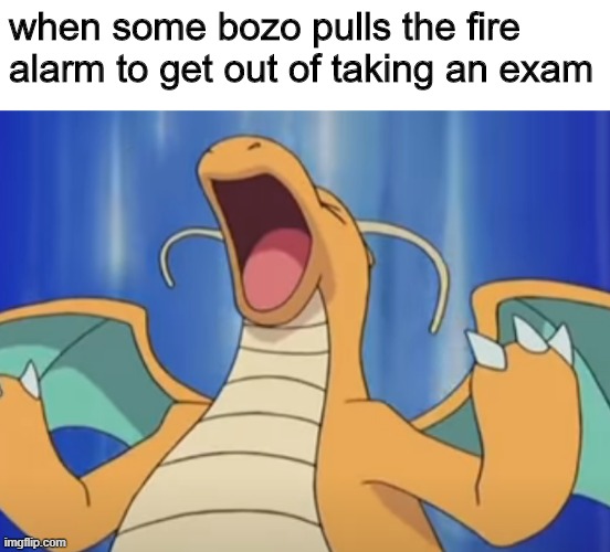 Dragonite has a tantrum | when some bozo pulls the fire alarm to get out of taking an exam | image tagged in dragonite has a tantrum | made w/ Imgflip meme maker