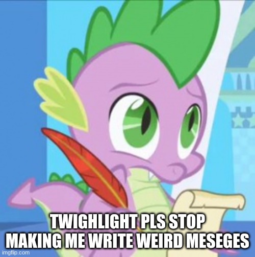 spike thinks twighlight is getting out of control | TWIGHLIGHT PLS STOP MAKING ME WRITE WEIRD MESEGES | image tagged in funny memes | made w/ Imgflip meme maker