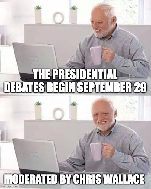 Hide the Pain Harold | THE PRESIDENTIAL DEBATES BEGIN SEPTEMBER 29; MODERATED BY CHRIS WALLACE | image tagged in memes,hide the pain harold,fox news | made w/ Imgflip meme maker