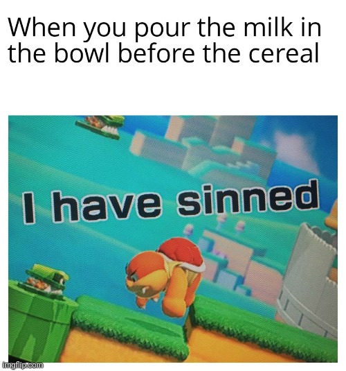 cereal FIRST | image tagged in gotanypain | made w/ Imgflip meme maker