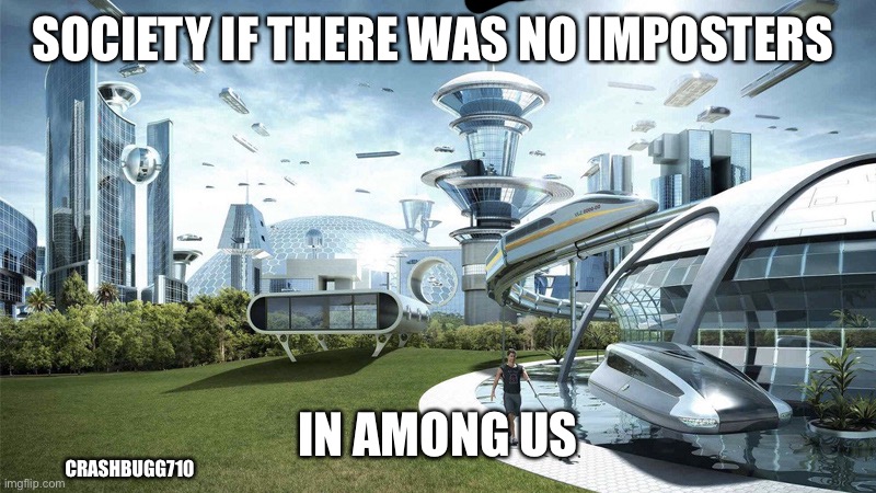 The future world if | SOCIETY IF THERE WAS NO IMPOSTERS; IN AMONG US; CRASHBUGG710 | image tagged in the future world if | made w/ Imgflip meme maker