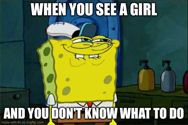 simpbob | WHEN YOU SEE A GIRL; AND YOU DON'T KNOW WHAT TO DO | image tagged in memes,don't you squidward | made w/ Imgflip meme maker