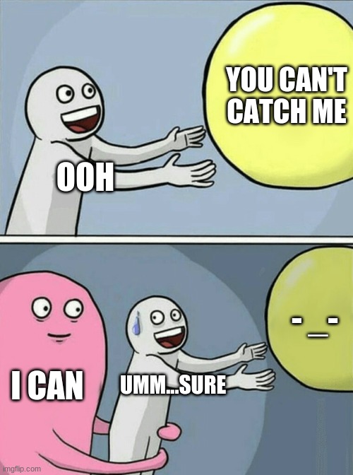 Running Away Balloon | YOU CAN'T CATCH ME; OOH; - _-; I CAN; UMM...SURE | image tagged in memes,running away balloon | made w/ Imgflip meme maker