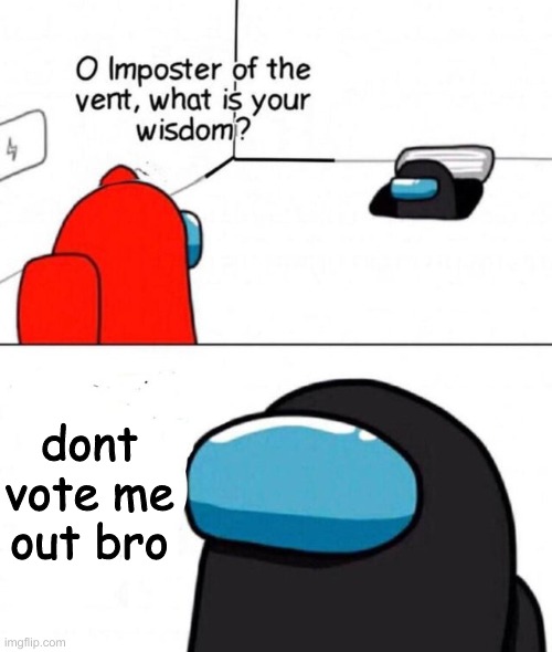 O imposter of the vent. | dont vote me out bro | image tagged in o imposter of the vent | made w/ Imgflip meme maker