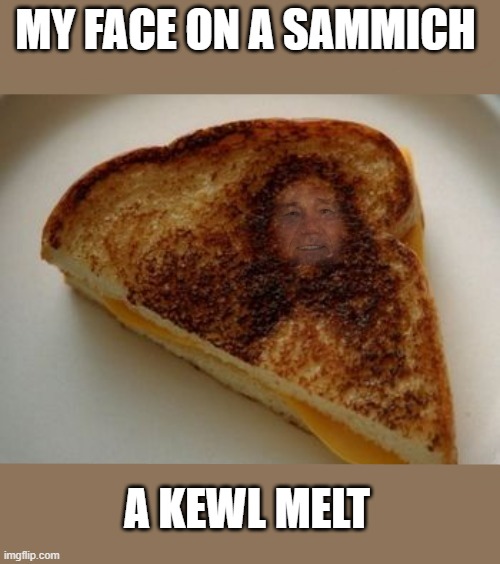 sammich | MY FACE ON A SAMMICH; A KEWL MELT | image tagged in kewlew,sammich | made w/ Imgflip meme maker