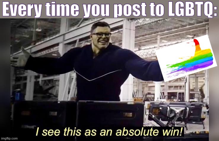 This stream is great lol [new template!] | Every time you post to LGBTQ: | image tagged in hulk i see this as an absolute win lgbtq friendly,lgbt,gay pride,meme stream,lgbtq,imgflip community | made w/ Imgflip meme maker