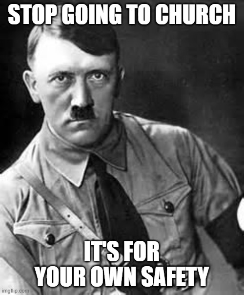 Adolf Hitler | STOP GOING TO CHURCH IT'S FOR YOUR OWN SAFETY | image tagged in adolf hitler | made w/ Imgflip meme maker