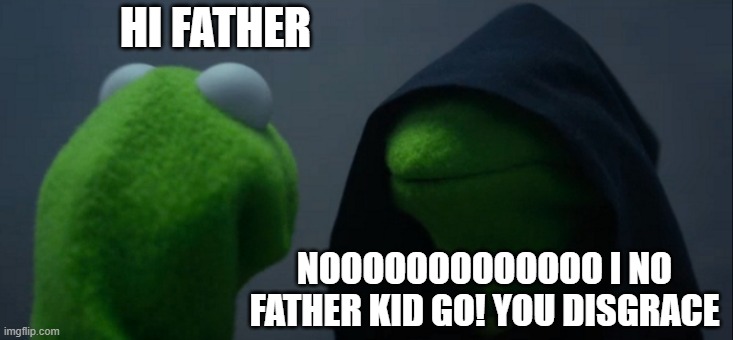 Evil Kermit | HI FATHER; NOOOOOOOOOOOOO I NO FATHER KID GO! YOU DISGRACE | image tagged in memes,evil kermit | made w/ Imgflip meme maker