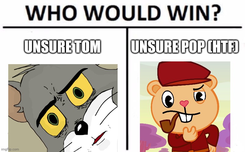 Unless Both will be unsured. | UNSURE TOM; UNSURE POP (HTF) | image tagged in memes,who would win,unsure,unsettled tom,crossover,pop htf | made w/ Imgflip meme maker