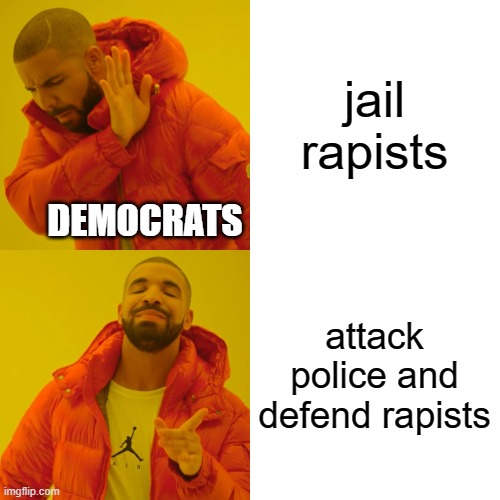 Drake Hotline Bling Meme | jail rapists attack police and defend rapists DEMOCRATS | image tagged in memes,drake hotline bling | made w/ Imgflip meme maker
