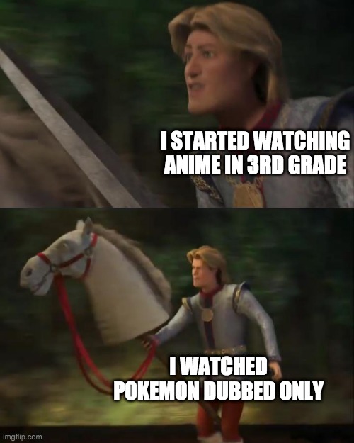 and yesthis was me | I STARTED WATCHING ANIME IN 3RD GRADE; I WATCHED POKEMON DUBBED ONLY | image tagged in anime | made w/ Imgflip meme maker