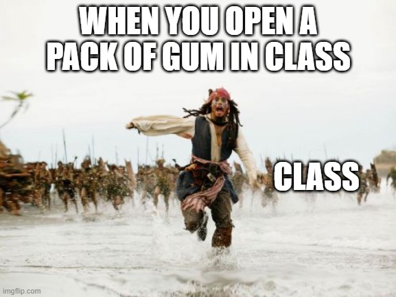 Jack Sparrow Being Chased Meme | WHEN YOU OPEN A PACK OF GUM IN CLASS; CLASS | image tagged in memes,jack sparrow being chased | made w/ Imgflip meme maker