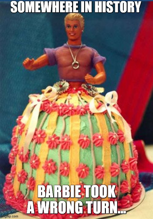 This, my dears, is PROOF of how messed up Barbie is | SOMEWHERE IN HISTORY; BARBIE TOOK A WRONG TURN... | image tagged in ken the dancer,ken,barbie,cake | made w/ Imgflip meme maker