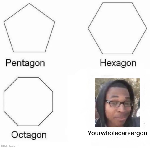 Pentagon Hexagon Octagon Meme | Yourwholecareergon | image tagged in memes,pentagon hexagon octagon,funny,i'm about to end this man's whole career,crossover,gifs | made w/ Imgflip meme maker