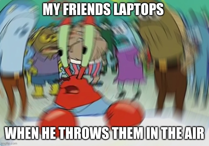 Mr Krabs Blur Meme Meme | MY FRIENDS LAPTOPS; WHEN HE THROWS THEM IN THE AIR | image tagged in memes,mr krabs blur meme | made w/ Imgflip meme maker