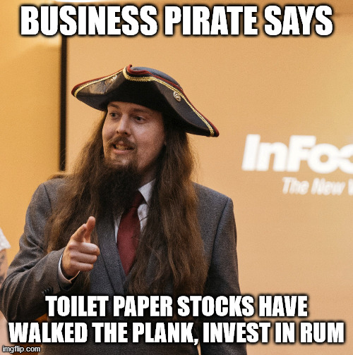 Business Pirate Says | BUSINESS PIRATE SAYS; TOILET PAPER STOCKS HAVE WALKED THE PLANK, INVEST IN RUM | image tagged in toilet paper | made w/ Imgflip meme maker