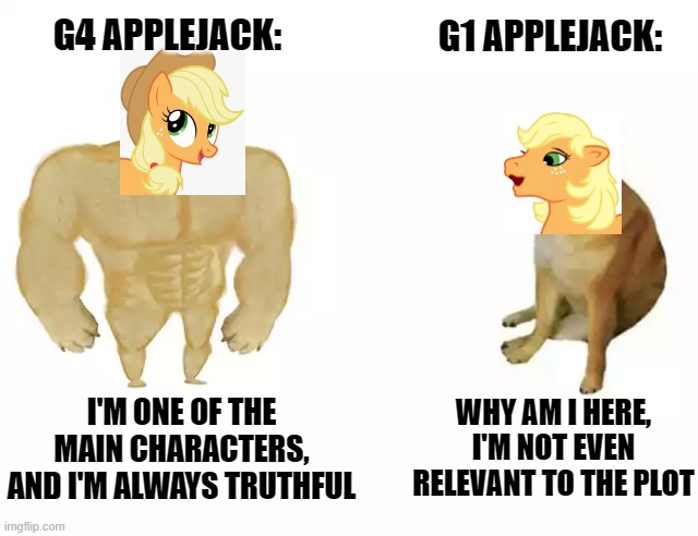 Buff Doge vs. Cheems Meme | G4 APPLEJACK:; G1 APPLEJACK:; WHY AM I HERE, I'M NOT EVEN RELEVANT TO THE PLOT; I'M ONE OF THE MAIN CHARACTERS, AND I'M ALWAYS TRUTHFUL | image tagged in buff doge vs cheems | made w/ Imgflip meme maker