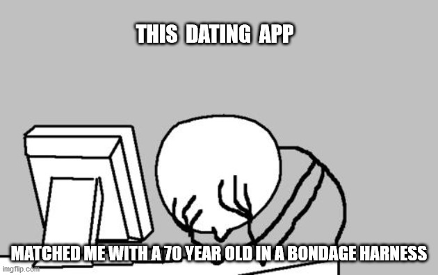 Computer Guy Facepalm Meme | THIS  DATING  APP; MATCHED ME WITH A 70 YEAR OLD IN A BONDAGE HARNESS | image tagged in memes,computer guy facepalm | made w/ Imgflip meme maker