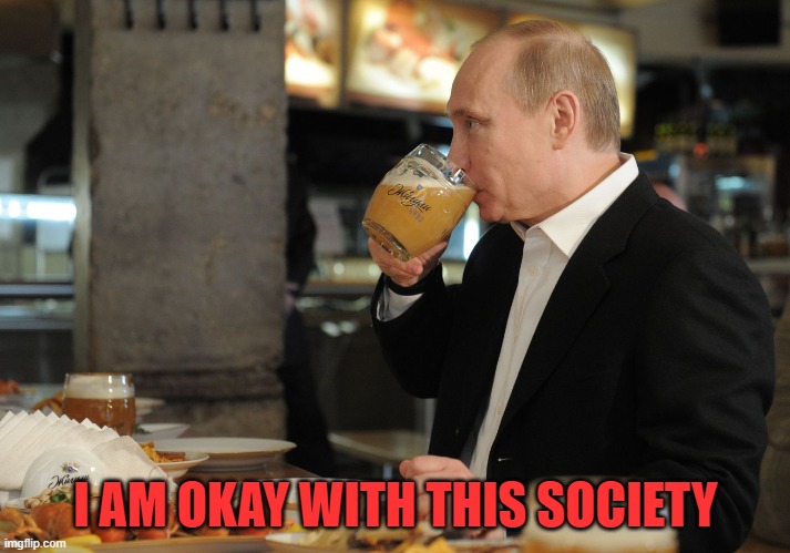 I AM OKAY WITH THIS SOCIETY | image tagged in putin but that's none of my business | made w/ Imgflip meme maker