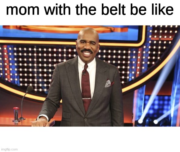 life be like | mom with the belt be like | image tagged in funny memes | made w/ Imgflip meme maker