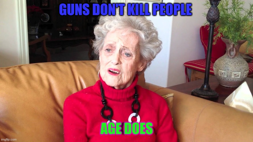 guns do't kill people old age does MEME | GUNS DON'T KILL PEOPLE; AGE DOES | image tagged in grandma | made w/ Imgflip meme maker