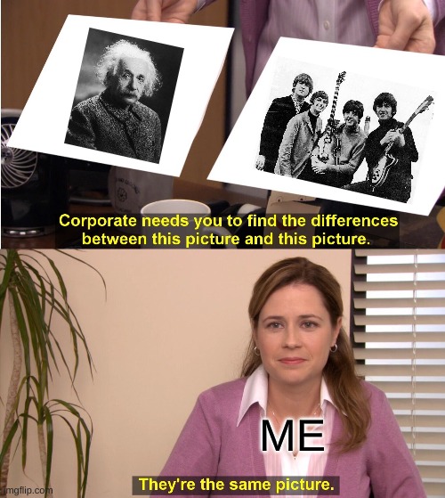 They're The Same Picture | ME | image tagged in memes,they're the same picture,the beatles,albert einstein | made w/ Imgflip meme maker