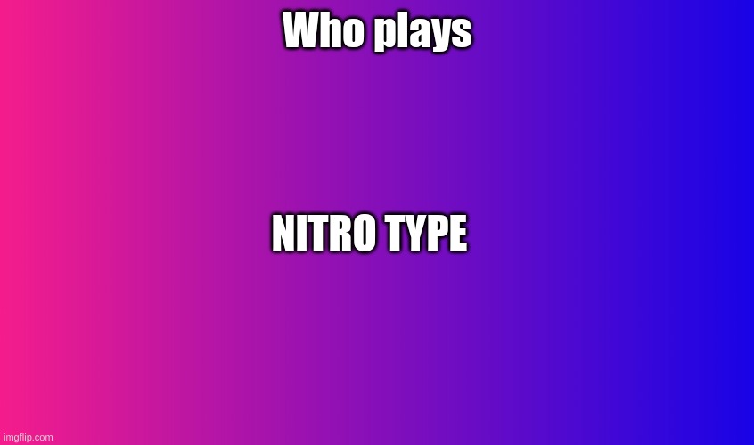 Boring Background | Who plays; NITRO TYPE | image tagged in boring background | made w/ Imgflip meme maker