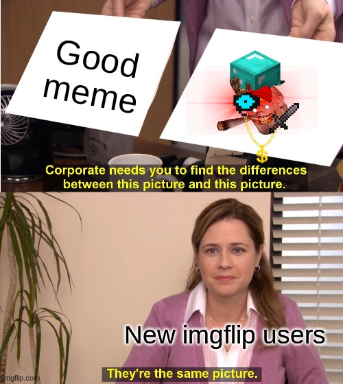 They're The Same Picture | Good meme; New imgflip users | image tagged in memes,they're the same picture | made w/ Imgflip meme maker