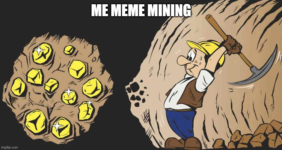 Meme Mining | ME MEME MINING | image tagged in memes,funny | made w/ Imgflip meme maker