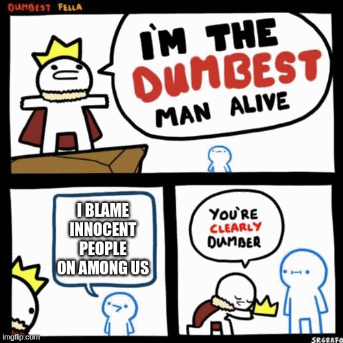 among us is a good game | I BLAME INNOCENT PEOPLE ON AMONG US | image tagged in i'm the dumbest man alive | made w/ Imgflip meme maker