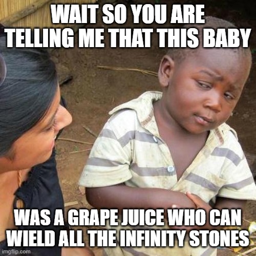 Third World Skeptical Kid Meme | WAIT SO YOU ARE TELLING ME THAT THIS BABY WAS A GRAPE JUICE WHO CAN WIELD ALL THE INFINITY STONES | image tagged in memes,third world skeptical kid | made w/ Imgflip meme maker