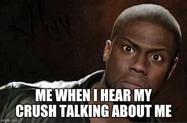 Kevin Hart | ME WHEN I HEAR MY CRUSH TALKING ABOUT ME | image tagged in memes,kevin hart | made w/ Imgflip meme maker