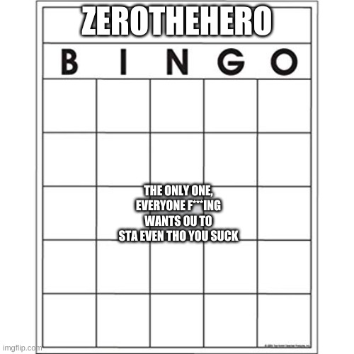 Blank Bingo Card | ZEROTHEHERO; THE ONLY ONE, EVERYONE F***ING WANTS OU TO STA EVEN THO YOU SUCK | image tagged in blank bingo card | made w/ Imgflip meme maker