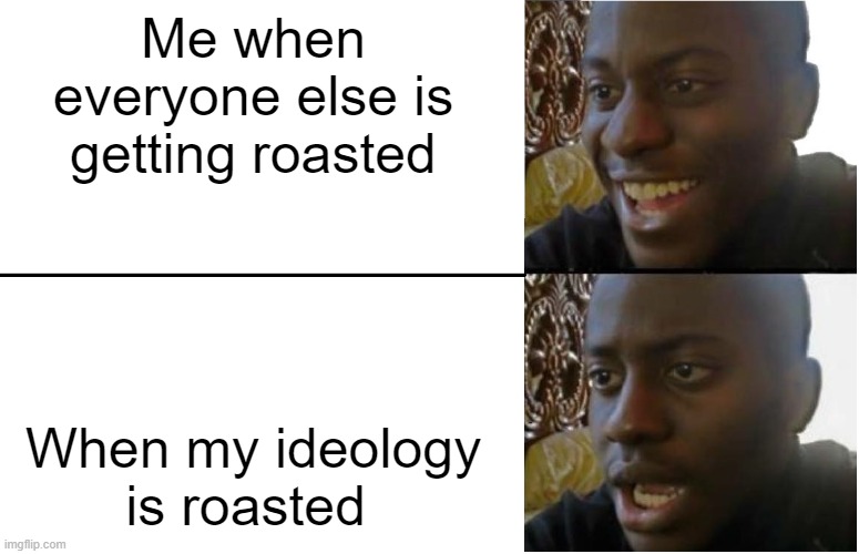 Disappointed Black Guy | Me when everyone else is getting roasted; When my ideology is roasted | image tagged in disappointed black guy | made w/ Imgflip meme maker